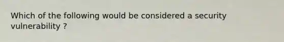 Which of the following would be considered a security vulnerability ?