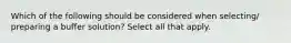 Which of the following should be considered when selecting/ preparing a buffer solution? Select all that apply.