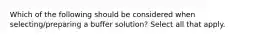 Which of the following should be considered when selecting/preparing a buffer solution? Select all that apply.