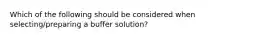 Which of the following should be considered when selecting/preparing a buffer solution?