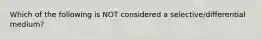 Which of the following is NOT considered a selective/differential medium?