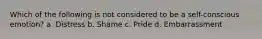 Which of the following is not considered to be a self-conscious emotion? a. Distress b. Shame c. Pride d. Embarrassment