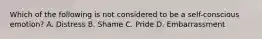 Which of the following is not considered to be a self-conscious emotion? A. Distress B. Shame C. Pride D. Embarrassment