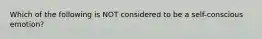 Which of the following is NOT considered to be a self-conscious emotion?