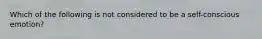 Which of the following is not considered to be a self-conscious emotion?