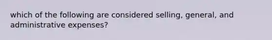 which of the following are considered selling, general, and administrative expenses?
