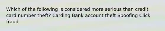 Which of the following is considered more serious than credit card number theft? Carding Bank account theft Spoofing Click fraud