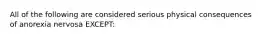 All of the following are considered serious physical consequences of anorexia nervosa EXCEPT: