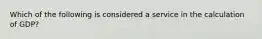 Which of the following is considered a service in the calculation of GDP?