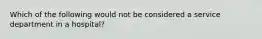 Which of the following would not be considered a service department in a hospital?
