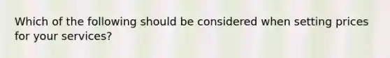 Which of the following should be considered when setting prices for your services?