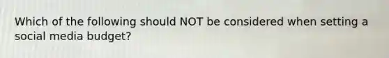 Which of the following should NOT be considered when setting a social media budget?