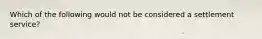 Which of the following would not be considered a settlement service?