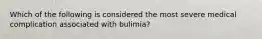 Which of the following is considered the most severe medical complication associated with bulimia?