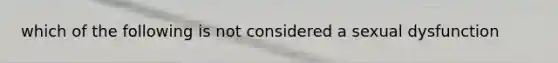 which of the following is not considered a sexual dysfunction