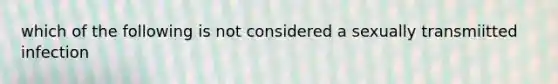 which of the following is not considered a sexually transmiitted infection