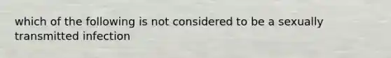 which of the following is not considered to be a sexually transmitted infection