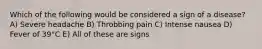 Which of the following would be considered a sign of a disease? A) Severe headache B) Throbbing pain C) Intense nausea D) Fever of 39°C E) All of these are signs