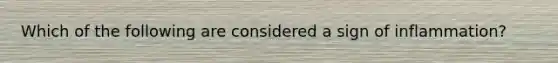 Which of the following are considered a sign of inflammation?