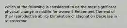 Which of the following is considered to be the most significant physical change in midlife for women? Retirement The end of their reproductive ability Elimination of stagnation Decrease in testosterone