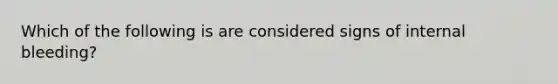 Which of the following is are considered signs of internal bleeding?