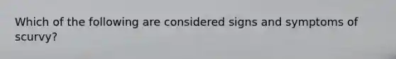 Which of the following are considered signs and symptoms of scurvy?