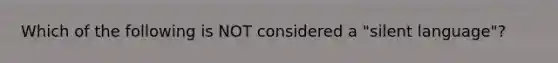 Which of the following is NOT considered a​ "silent language"?