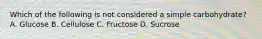 Which of the following is not considered a simple carbohydrate? A. Glucose B. Cellulose C. Fructose D. Sucrose