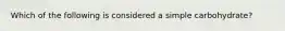 Which of the following is considered a simple carbohydrate?
