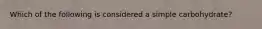 Which of the following is considered a simple carbohydrate?​