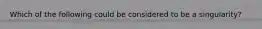 Which of the following could be considered to be a singularity?