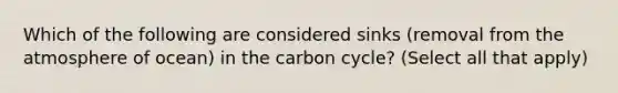 Which of the following are considered sinks (removal from the atmosphere of ocean) in the carbon cycle? (Select all that apply)