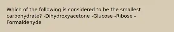 Which of the following is considered to be the smallest carbohydrate? -Dihydroxyacetone -Glucose -Ribose -Formaldehyde