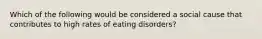 Which of the following would be considered a social cause that contributes to high rates of eating disorders?