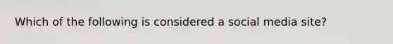 Which of the following is considered a social media site?