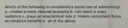 Which of the following is considered a social role of advertising? a. creates a more rational economy b. can reach a mass audience c. plays an educational role d. makes consumers focus on nonprice benefits e. all of the above