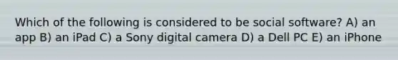 Which of the following is considered to be social software? A) an app B) an iPad C) a Sony digital camera D) a Dell PC E) an iPhone