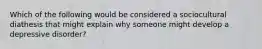 Which of the following would be considered a sociocultural diathesis that might explain why someone might develop a depressive disorder?