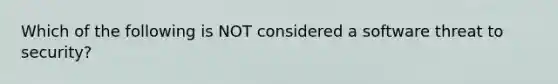 Which of the following is NOT considered a software threat to security?