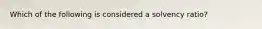 Which of the following is considered a solvency ratio?