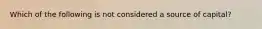 Which of the following is not considered a source of capital?