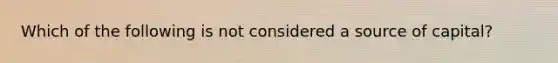 Which of the following is not considered a source of capital?