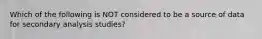 Which of the following is NOT considered to be a source of data for secondary analysis studies?