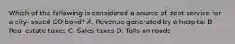 Which of the following is considered a source of debt service for a city-issued GO bond? A. Revenue generated by a hospital B. Real estate taxes C. Sales taxes D. Tolls on roads