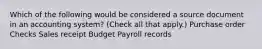 Which of the following would be considered a source document in an accounting system? (Check all that apply.) Purchase order Checks Sales receipt Budget Payroll records