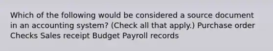 Which of the following would be considered a source document in an accounting system? (Check all that apply.) Purchase order Checks Sales receipt Budget Payroll records