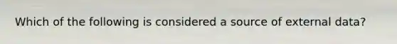 Which of the following is considered a source of external data?