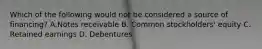Which of the following would not be considered a source of financing? A.Notes receivable B. Common stockholders' equity C. Retained earnings D. Debentures