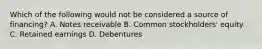 Which of the following would not be considered a source of financing? A. Notes receivable B. Common stockholders' equity C. Retained earnings D. Debentures