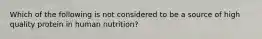 Which of the following is not considered to be a source of high quality protein in human nutrition?